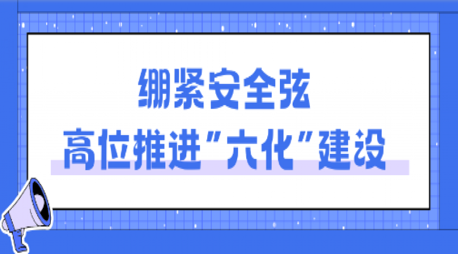 立足“六化”小切口，抓牢安全大關鍵